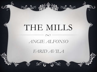 THE MILLS
ANGIE ALFONSO
FARID AVILA
 