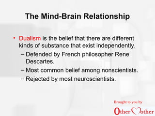 The Mind-Brain Relationship
• Dualism is the belief that there are different
kinds of substance that exist independently.
...