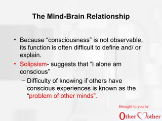 The Mind-Brain Relationship
• Because “consciousness” is not observable,
its function is often difficult to define and/ or...