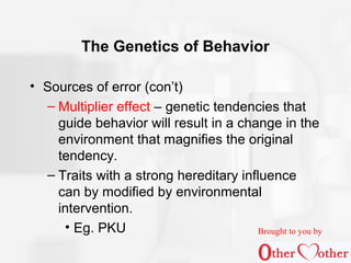 • Sources of error (con’t)
– Multiplier effect – genetic tendencies that
guide behavior will result in a change in the
env...