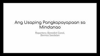 Ang Usaping Pangkapayapaan sa
Mindanao
Reporters; Benedict Conol,
Bernice Sacdalan
 