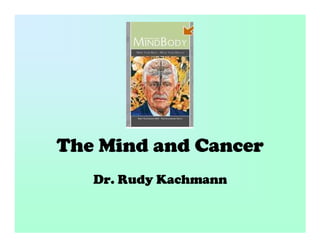 The Mind and Cancer
   Dr. Rudy Kachmann
 