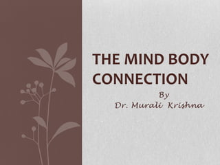 By 	Dr. Murali  Krishna The Mind Body Connection 