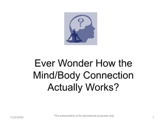 Ever Wonder How the
             Mind/Body Connection
                Actually Works?

                 This presentation is for educational purposes only
11/22/2009                                                            1
 