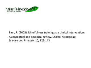 	Baer, R. (2003). Mindfulness training as a clinical intervention:	A conceptual and empirical review. Clinical Psychology: Science and Practice, 10, 125-143. 