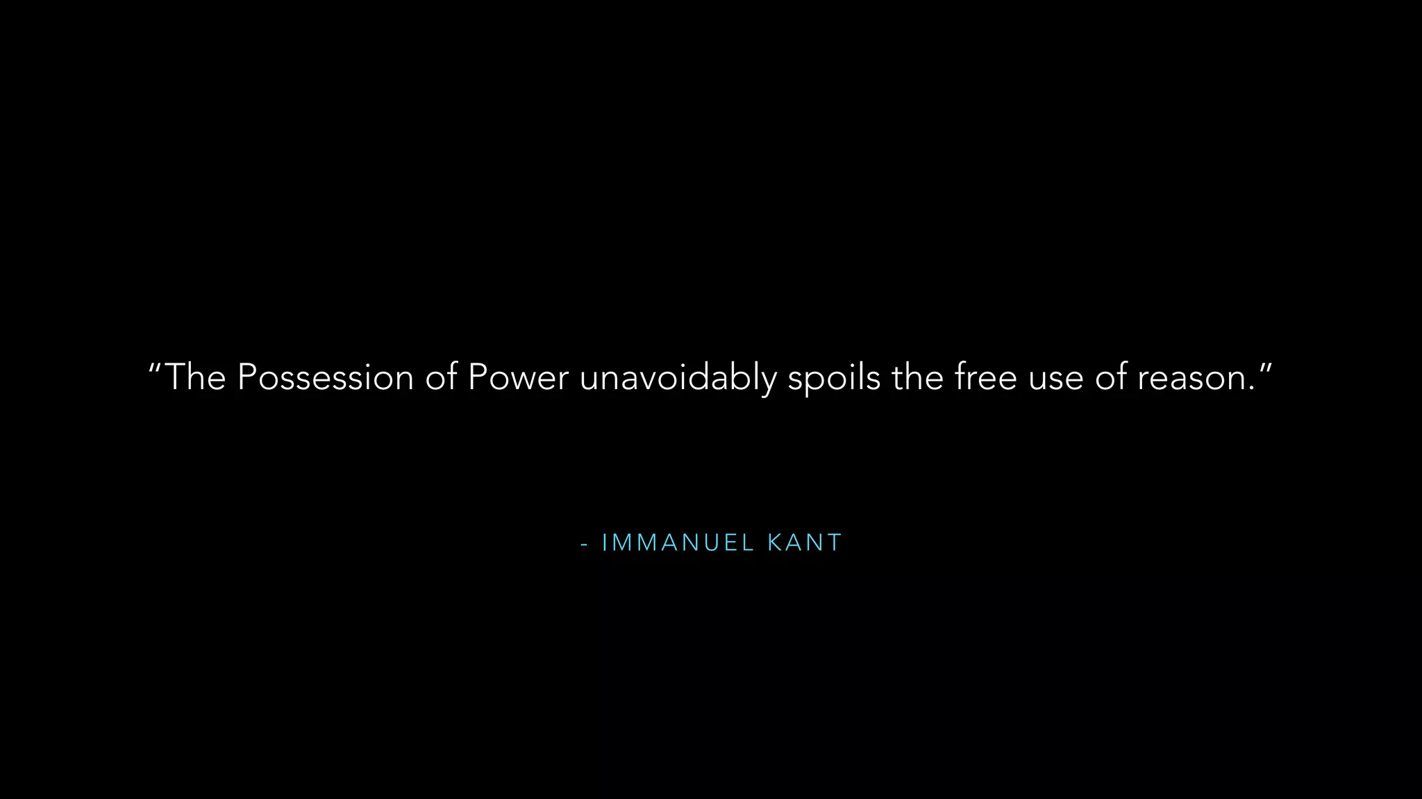 - I M M A N U E L K A N T
“The Possession of Power unavoidably spoils the free use of reason.”
 