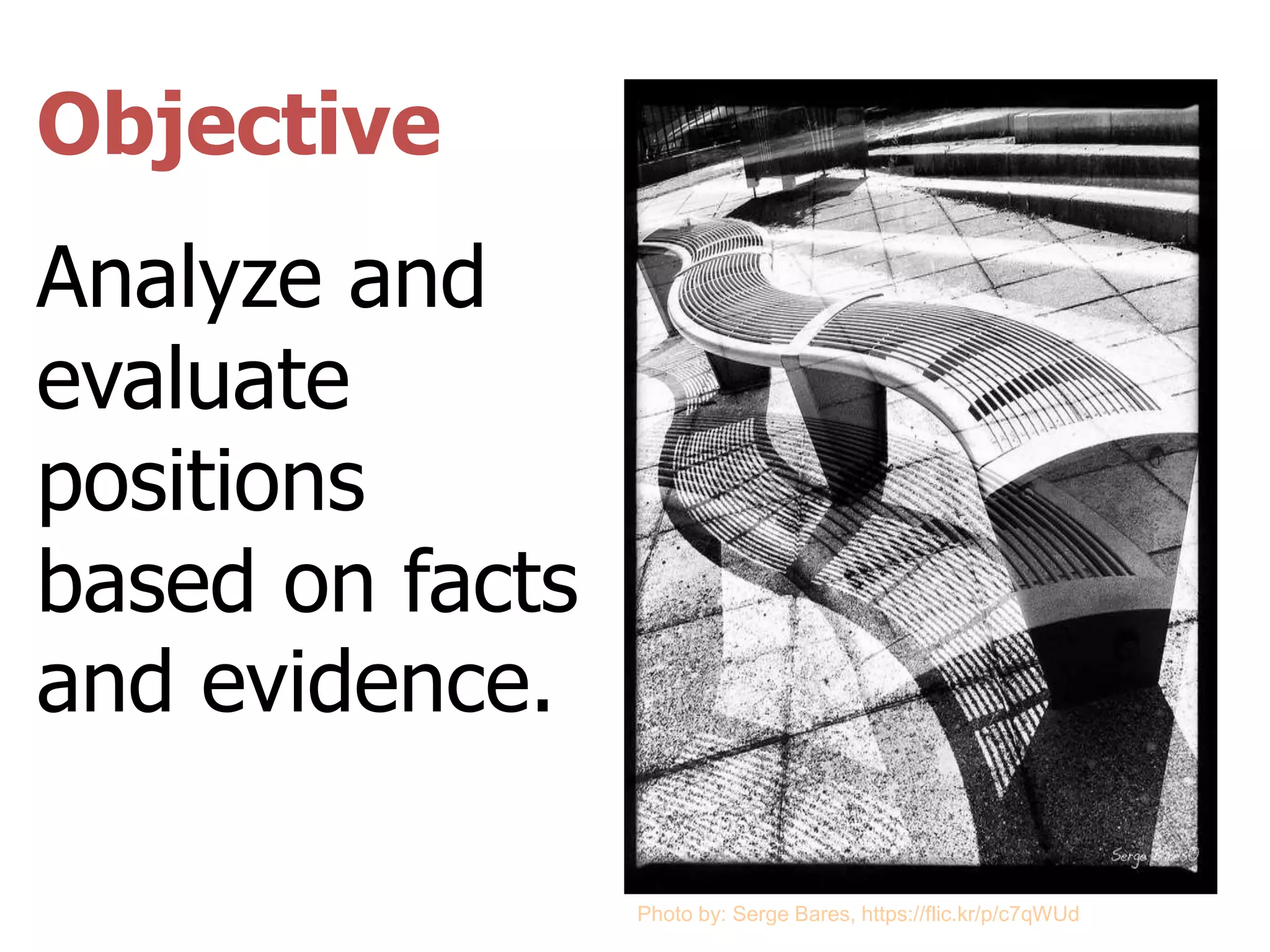 Objective
Analyze and
evaluate
positions
based on facts
and evidence.
Photo by: Serge Bares, https://flic.kr/p/c7qWUd
 