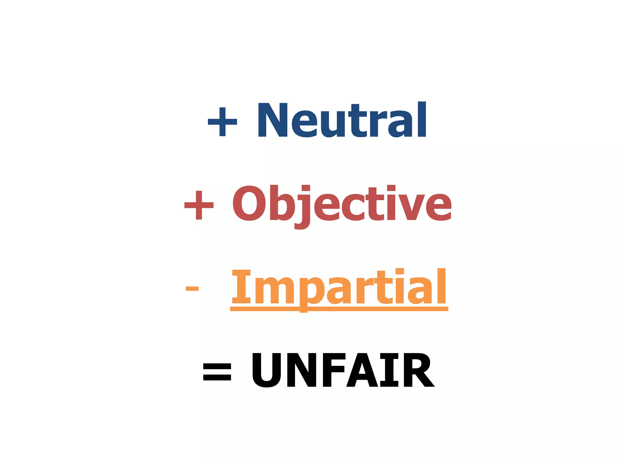 + Neutral
+ Objective
- Impartial
= UNFAIR
 
