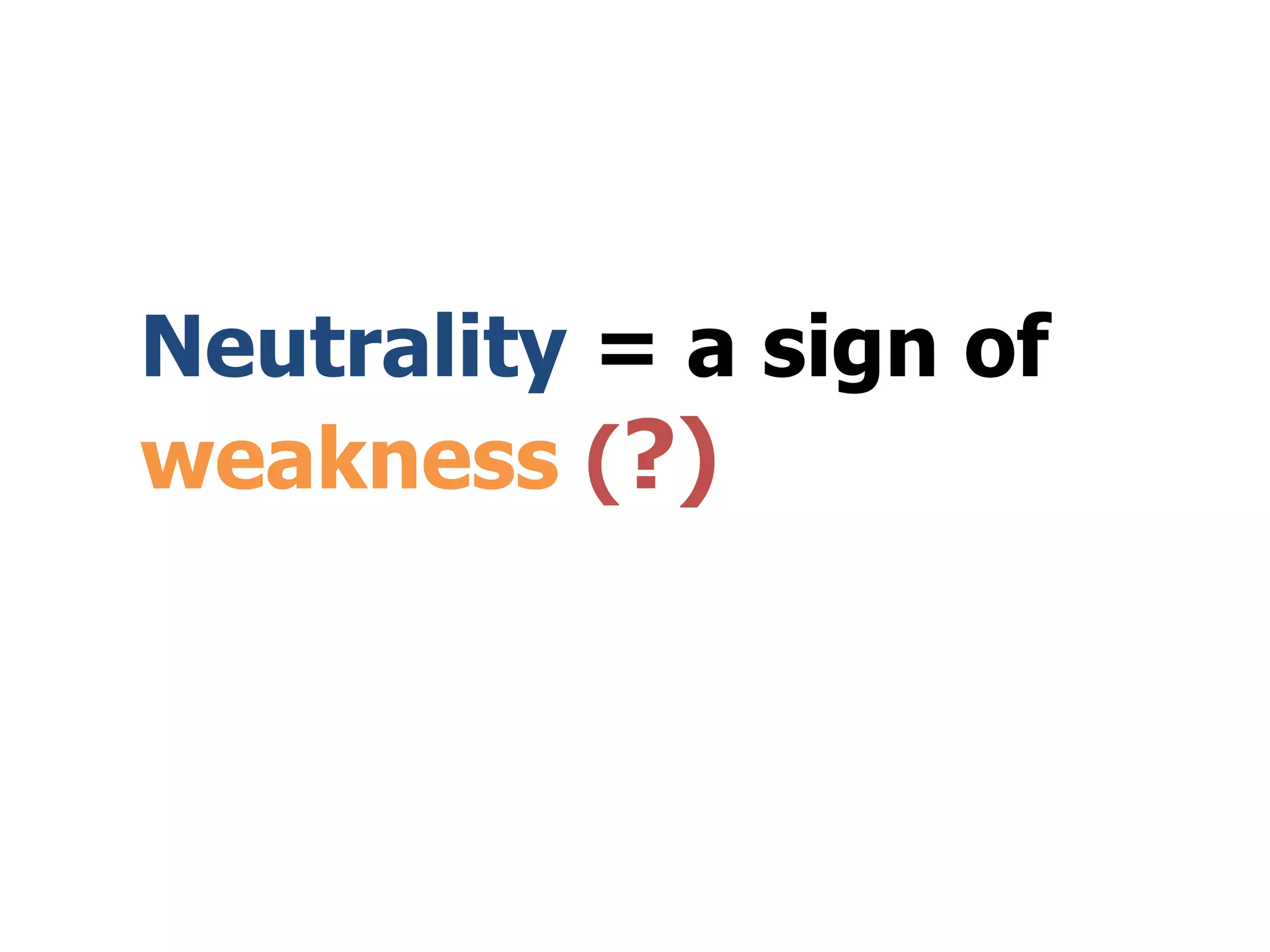 Neutrality = a sign of
weakness (?)
 