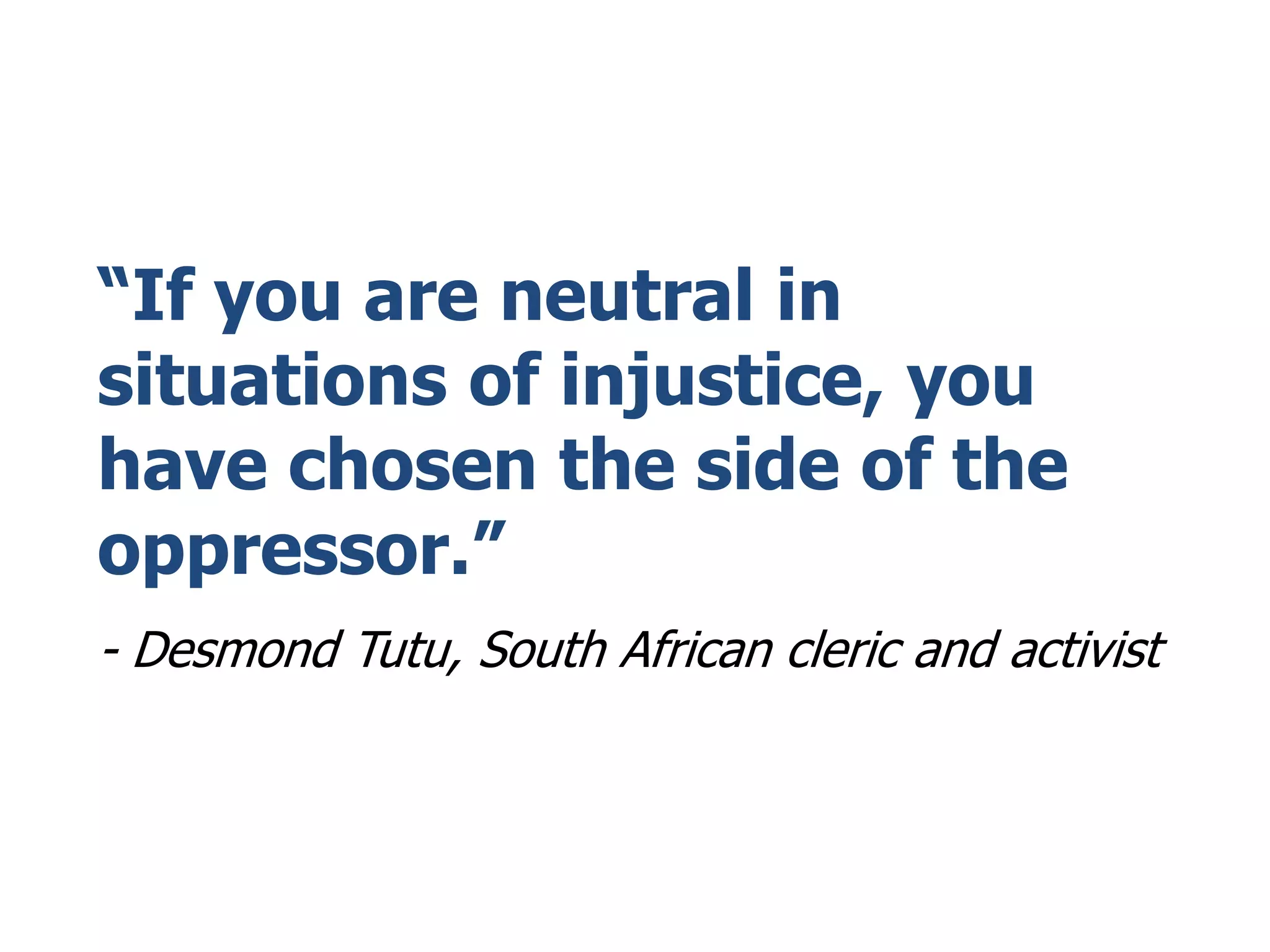 “If you are neutral in
situations of injustice, you
have chosen the side of the
oppressor.”
- Desmond Tutu, South African cleric and activist
 