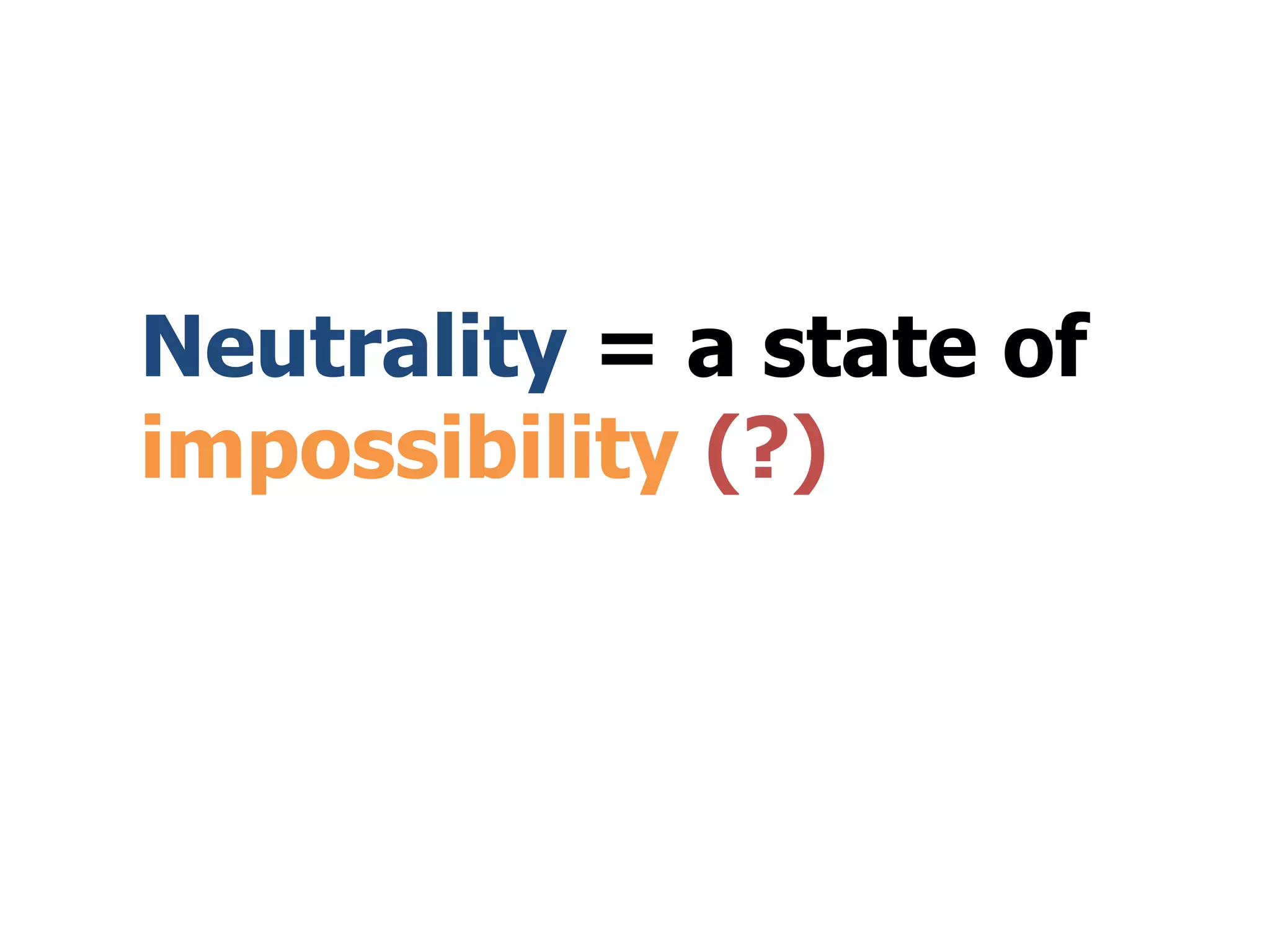 Neutrality = a state of
impossibility (?)
 