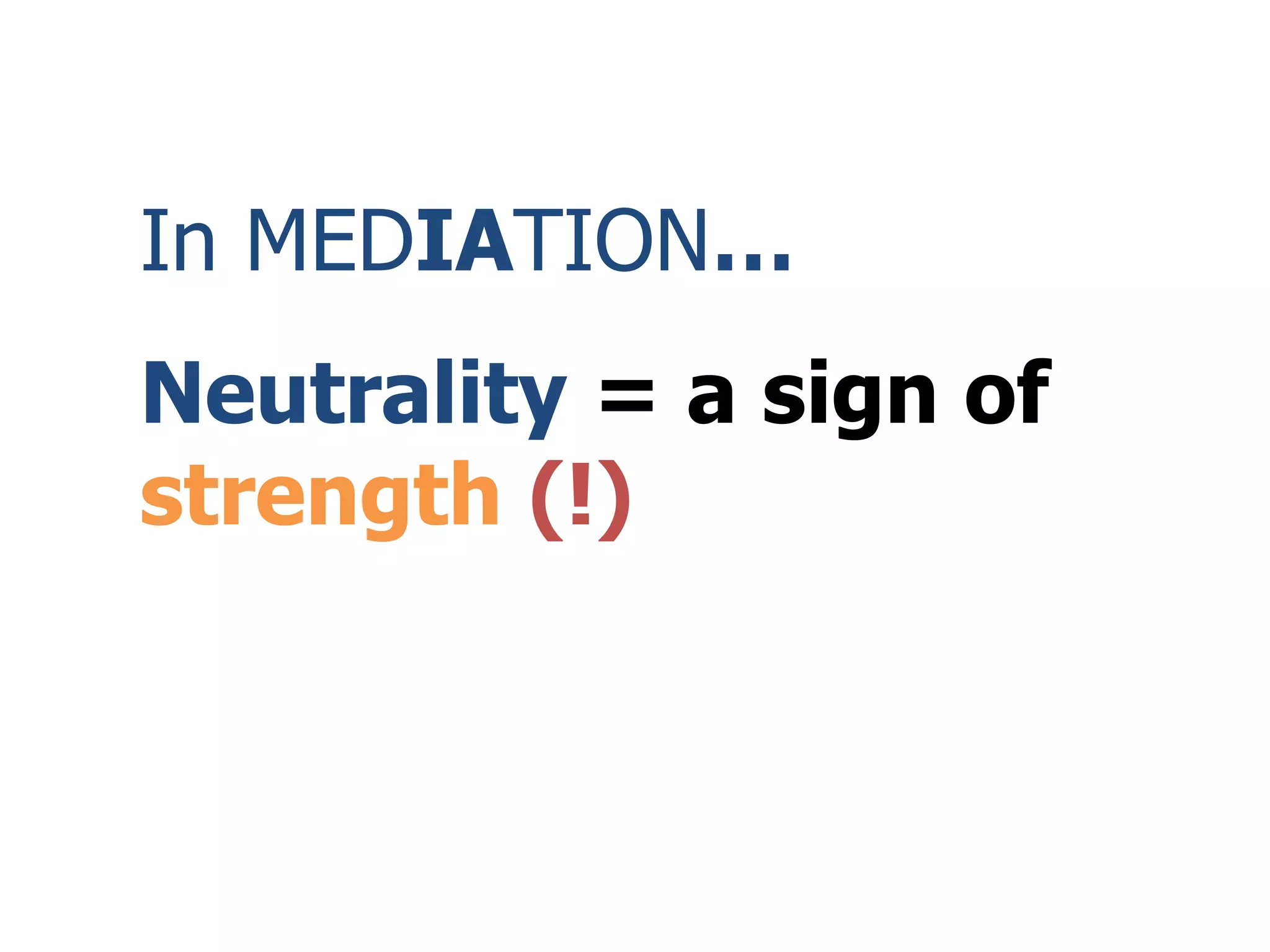 In MEDIATION…
Neutrality = a sign of
strength (!)
 