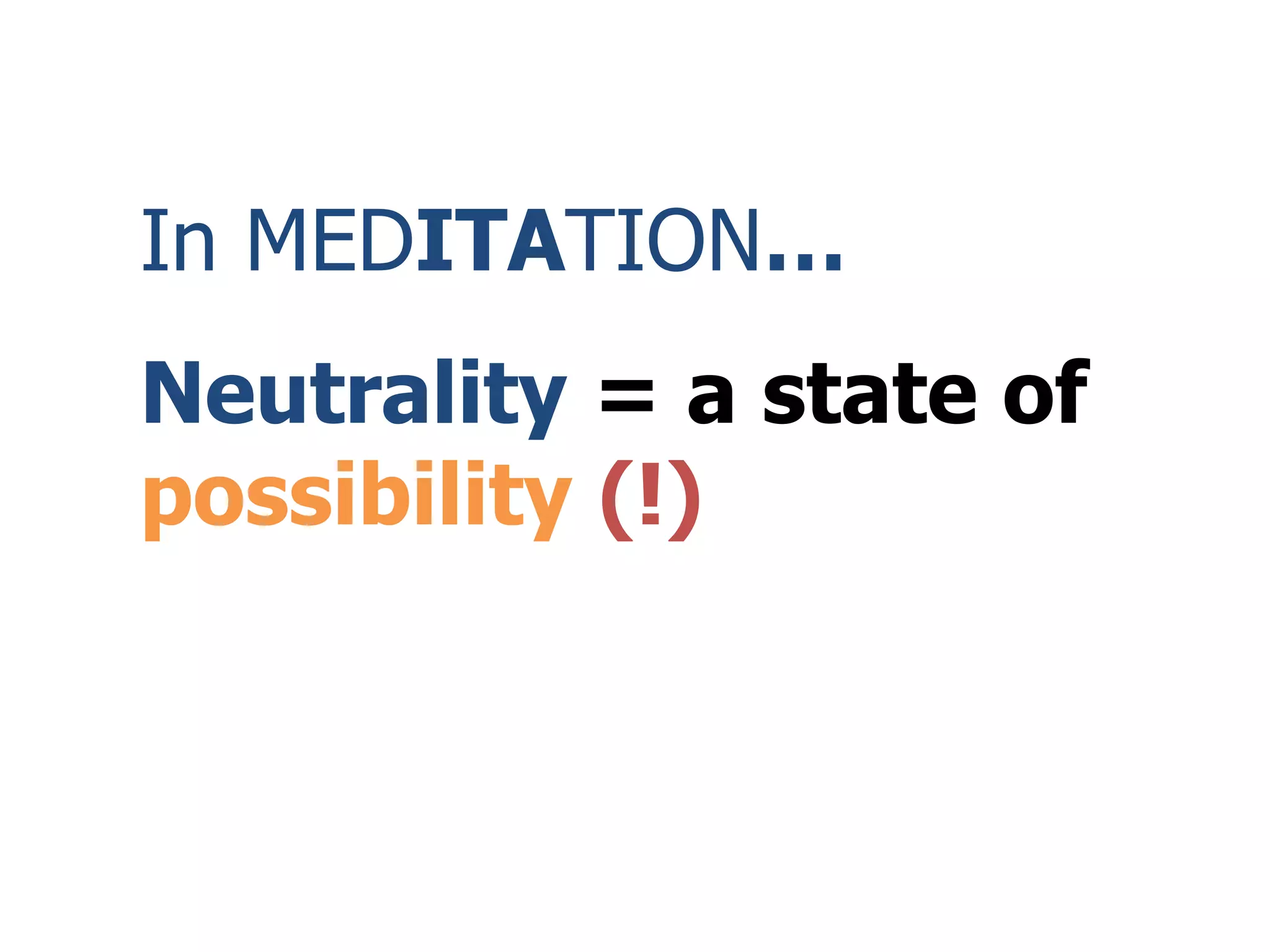 In MEDITATION…
Neutrality = a state of
possibility (!)
 