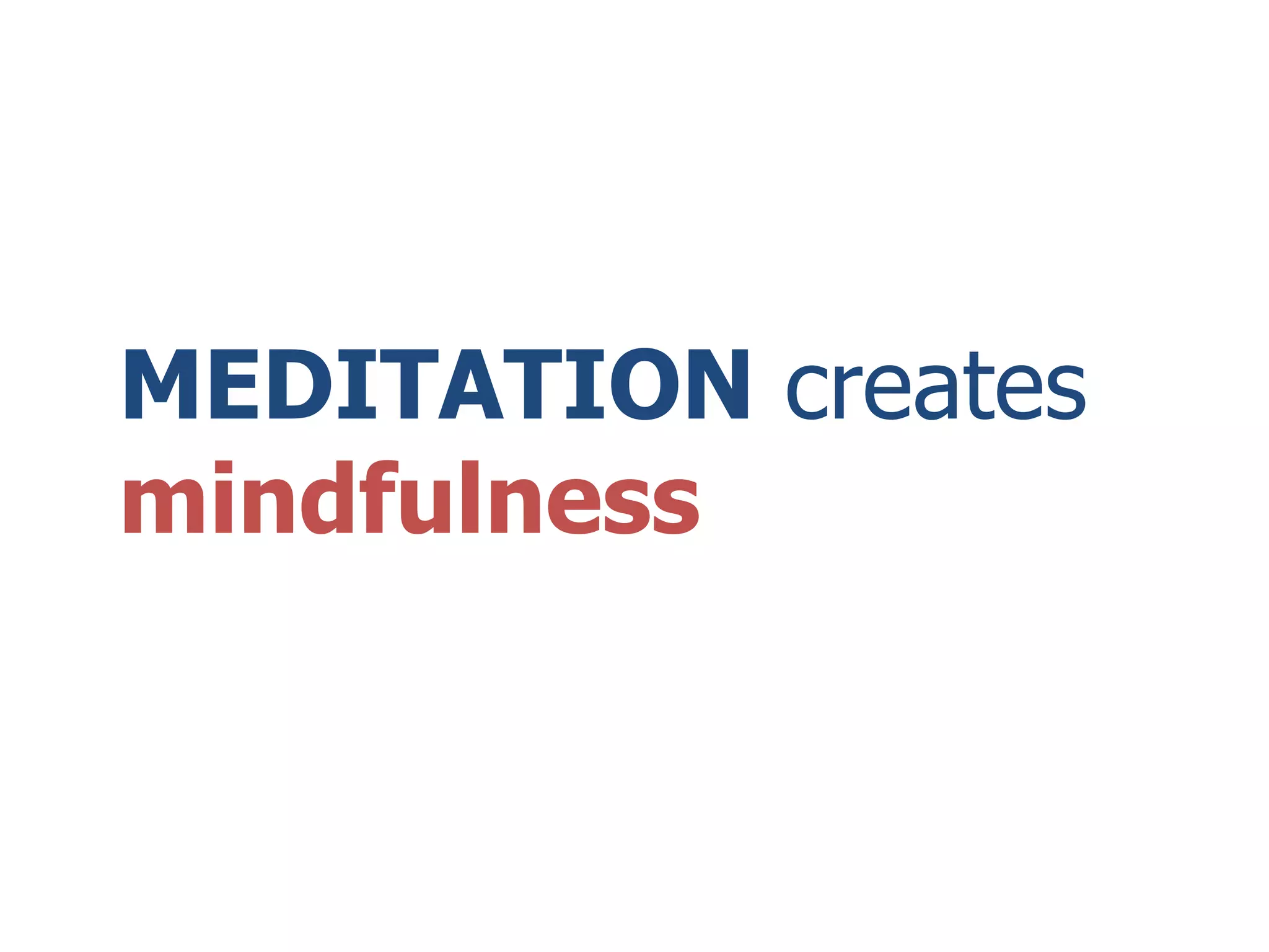 MEDITATION creates
mindfulness
 