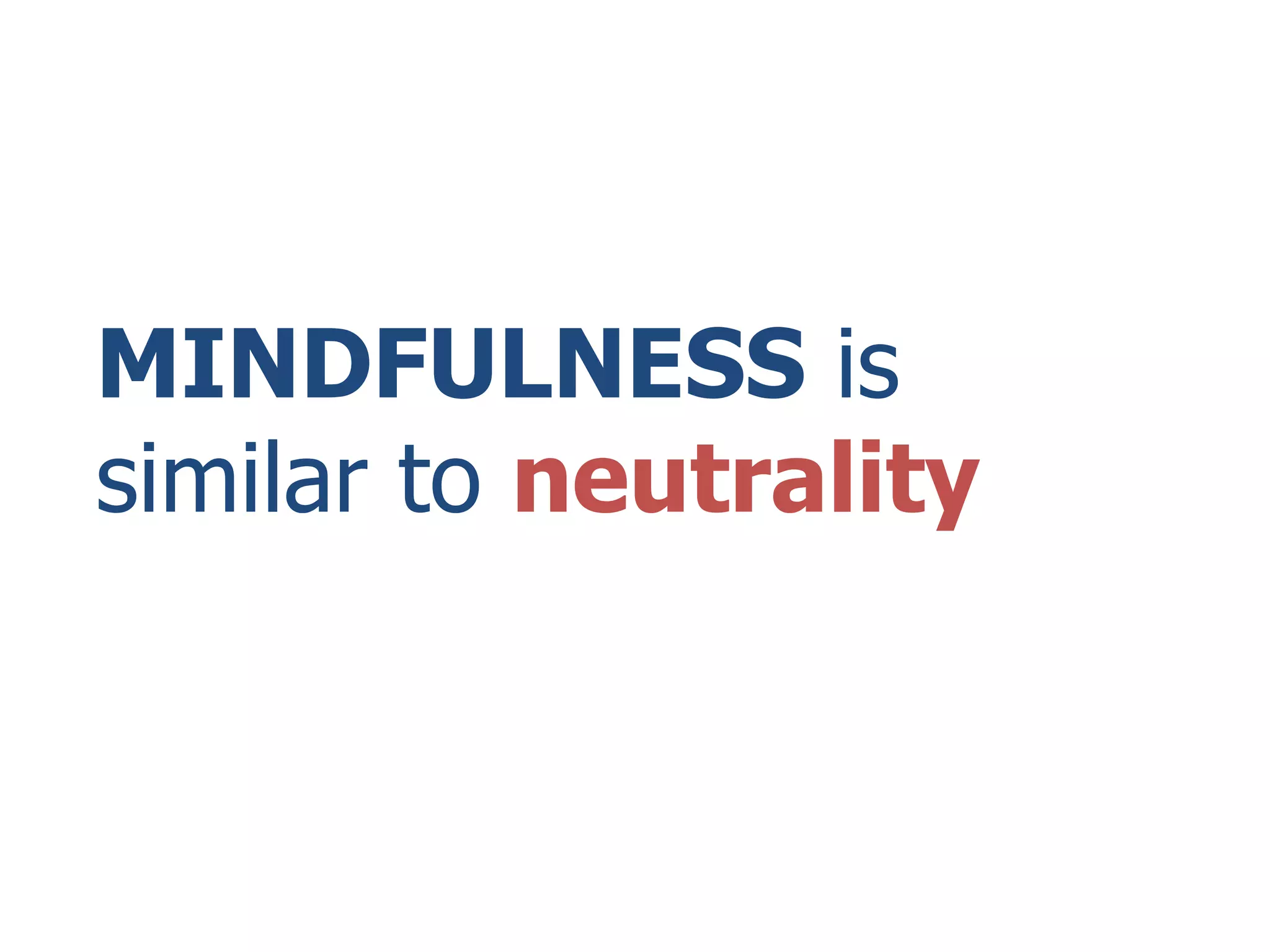 MINDFULNESS is
similar to neutrality
 