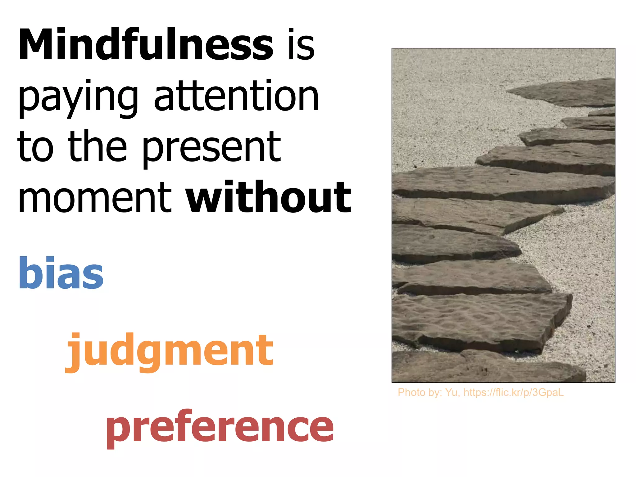 Mindfulness is
paying attention
to the present
moment without
bias
judgment
preference
Photo by: Yu, https://flic.kr/p/3GpaL
 