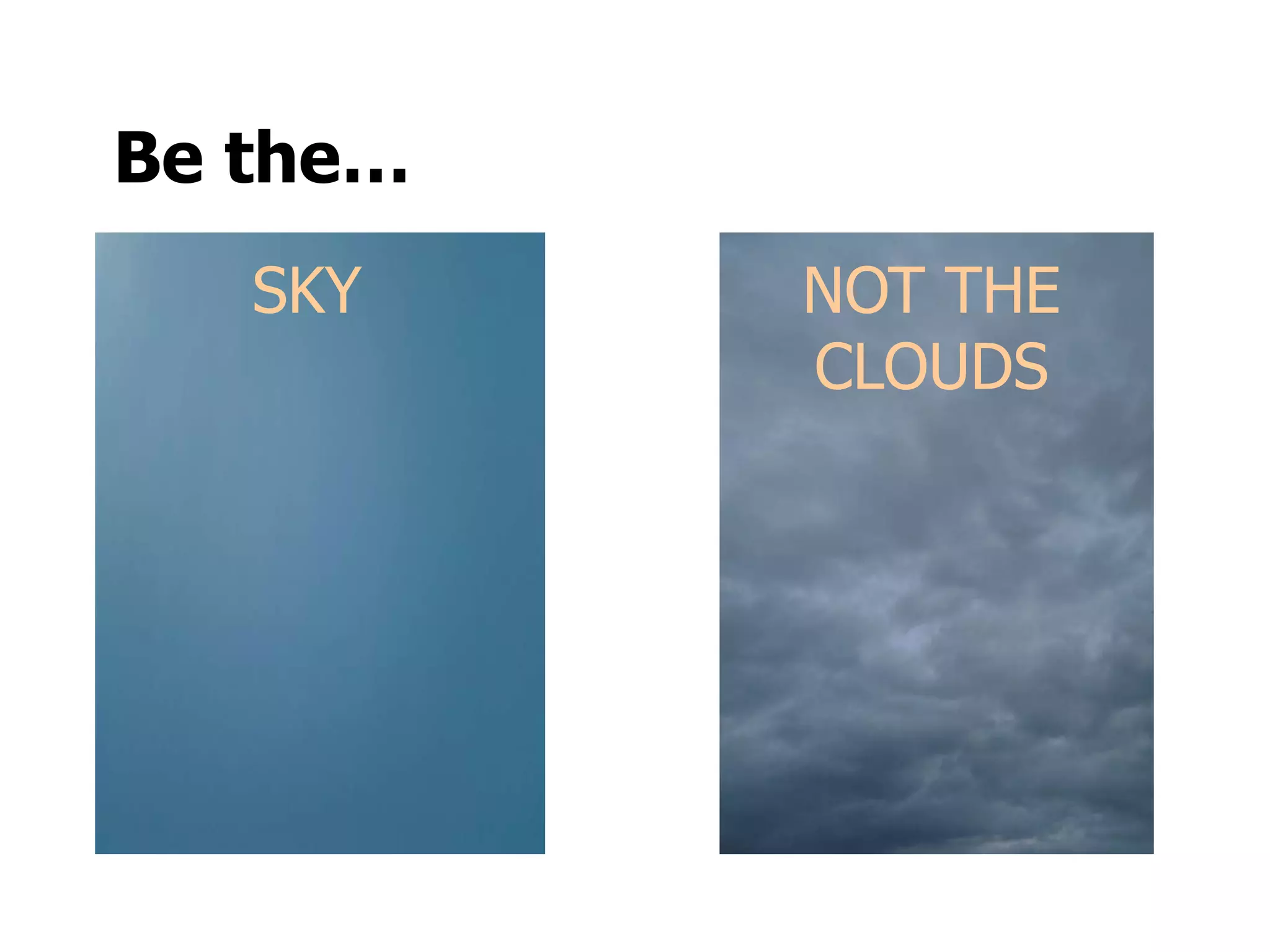Be the…
SKY NOT THE
CLOUDS
 