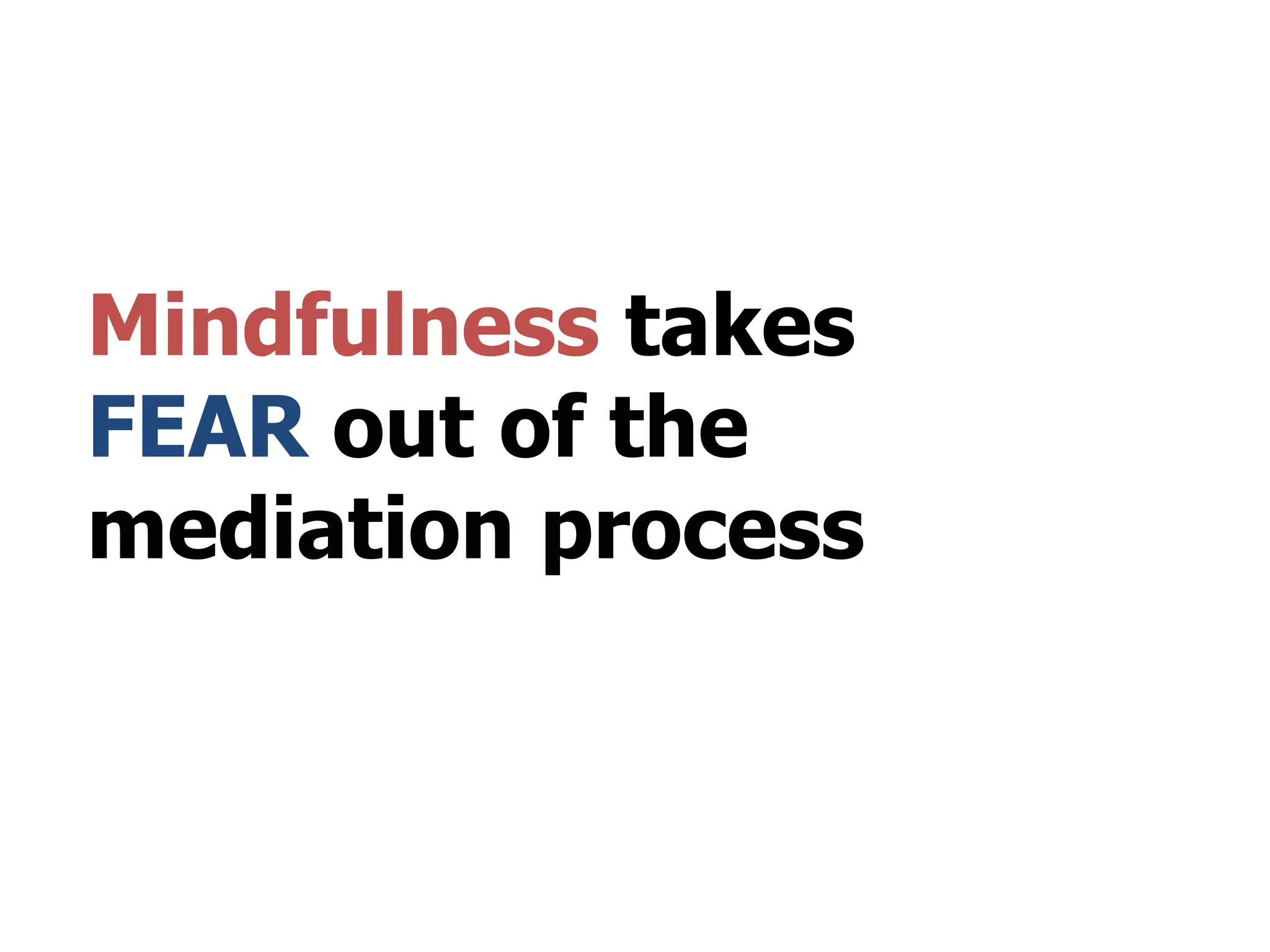 Mindfulness takes
FEAR out of the
mediation process
 
