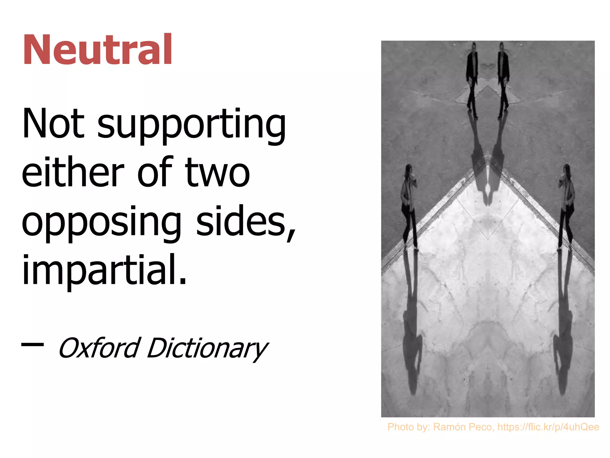 Neutral
Not supporting
either of two
opposing sides,
impartial.
– Oxford Dictionary
Photo by: Ramón Peco, https://flic.kr/p/4uhQee
 