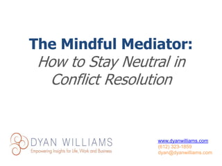 www.dyanwilliams.com
(612) 323-1859
dyan@dyanwilliams.com
The Mindful Mediator:
How to Stay Neutral in
Conflict Resolution
 