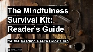 The Mindfulness 
Survival Kit: 
Reader’s Guide 
for the Reading Peace Book Club 
 