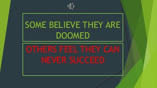 SOME BELIEVE THEY ARE
DOOMED
OTHERS FEEL THEY CAN
NEVER SUCCEED
 