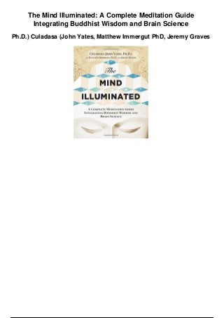 The Mind Illuminated: A Complete Meditation Guide
Integrating Buddhist Wisdom and Brain Science
Ph.D.) Culadasa (John Yates, Matthew Immergut PhD, Jeremy Graves
 