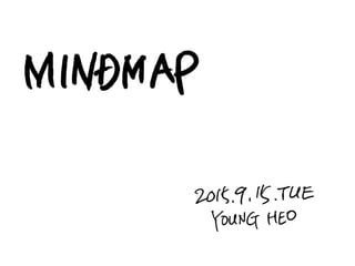 MINDMAP
2015. 9. 15. TUE
YOUNG HEO
 