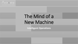 The Mind of a
New Machine
Intelligent Operations
 