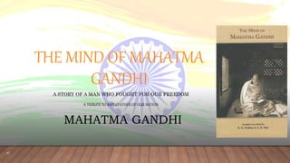 THE MIND OF MAHATMA
GANDHI
A STORY OF A MAN WHO FOUGHT FOR OUR FREEDOM
A TRIBUTE TO BAPU/FATHER OF OUR NATION
MAHATMA GANDHI
 