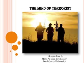 The mind of terrorist
Sreejeethaa. S
M,Sc. Applied Psychology
Pondicherry University
 