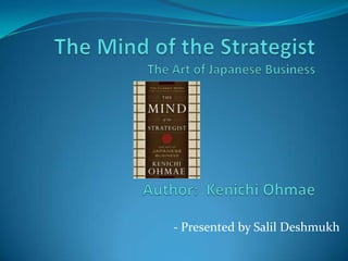 The Mind of the StrategistThe Art of Japanese BusinessAuthor:  Kenichi Ohmae - Presented by Salil Deshmukh 