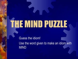 THE MIND PUZZLE Guess the idiom! Use the word given to make an idiom with MIND 