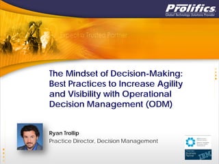 The Mindset of Decision-Making:
Best Practices to Increase Agility
and Visibility with Operational
Decision Management (ODM)
Ryan Trollip
Practice Director, Decision Management
 