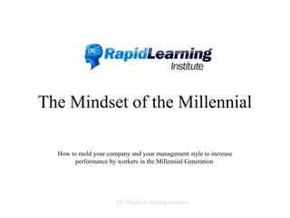The Mindset of the Millennial How to mold your company and your management style  to increase performance by workers in the Millennial Generation   The Rapid Learning Institute 
