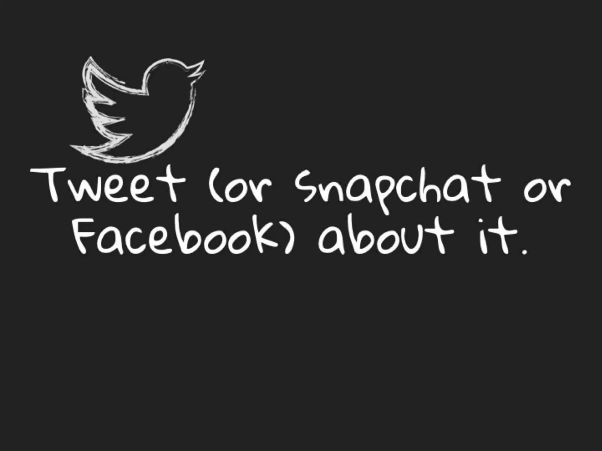 Tweet (or snapchat or
Facebook) about it.
 