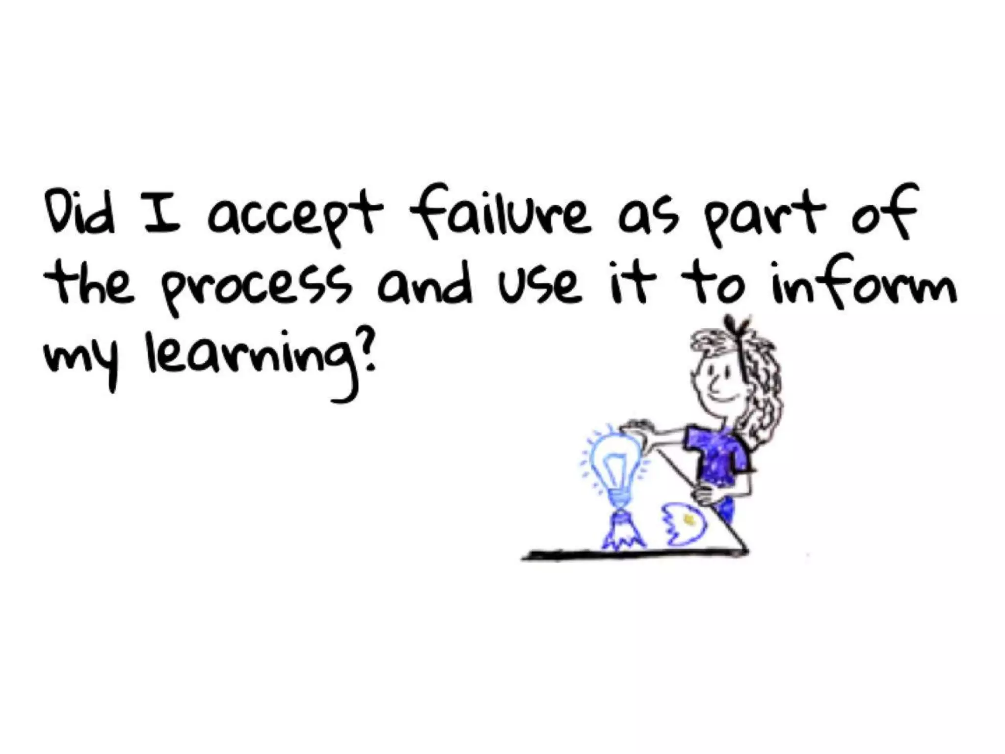 Did I accept failure as part of the
process and use it to inform my
learning?
 