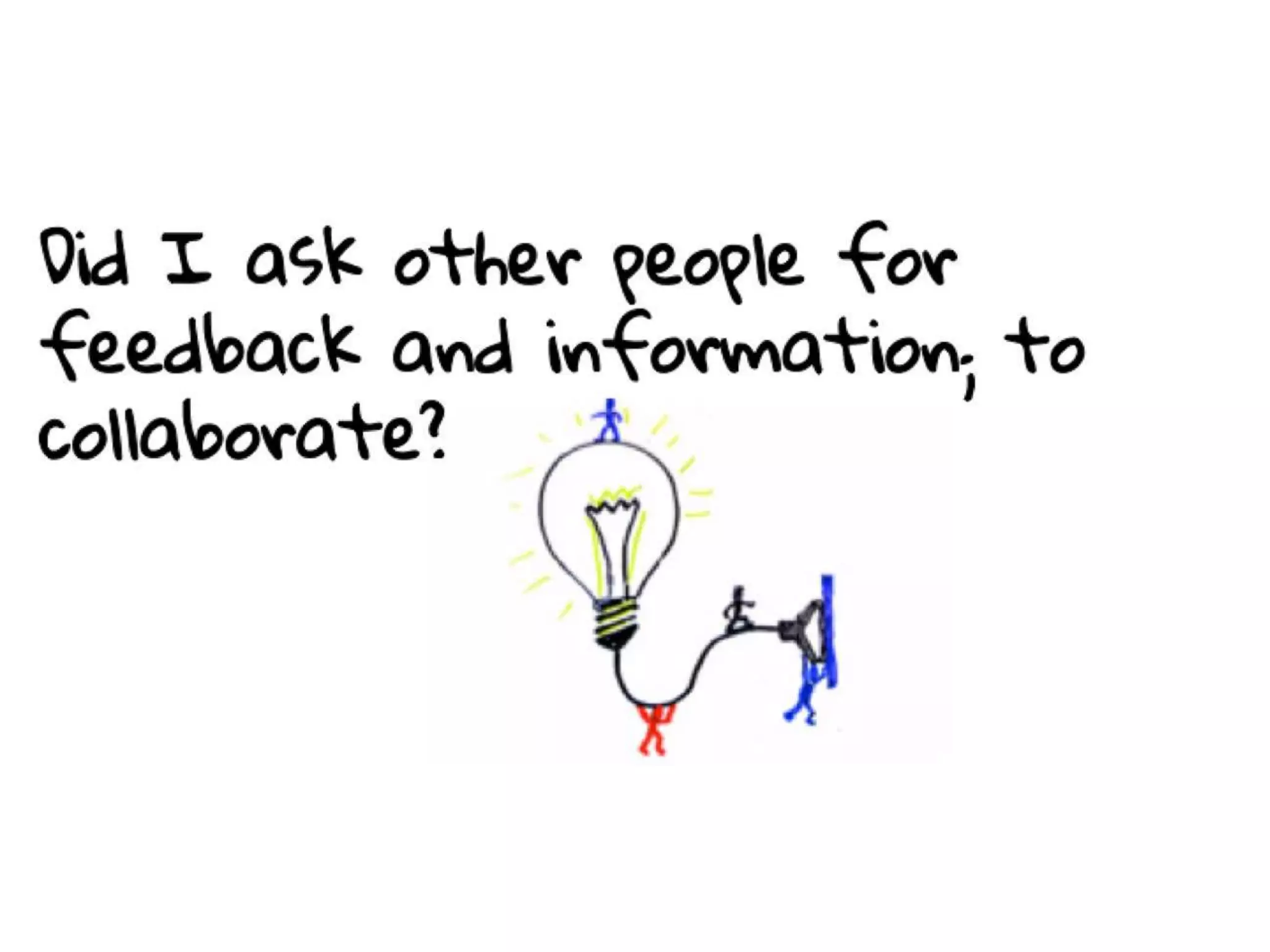Did I ask other people for feedback and
information; to collaborate?
 