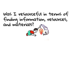 Was I resourceful in terms of finding
information, resources, and
materials?
 