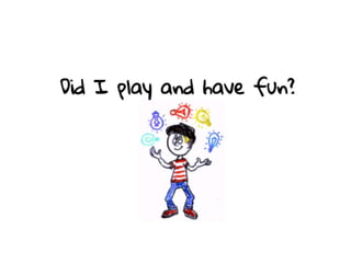 Did I play and have fun?
 