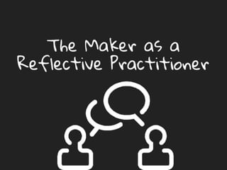 The Maker as a Reflective
Practitioner
 