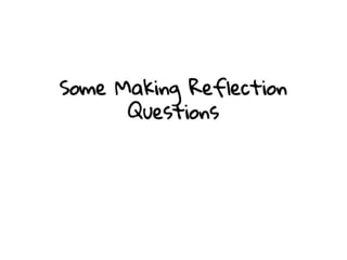 Some Making Reflection Questions
 