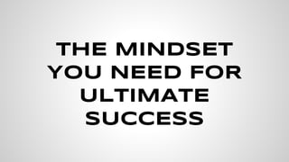ThE MINDSET
YOU NEED FOR
ULTIMATE
SUCCESS
 
