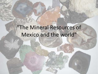 "The Mineral Resources of
Mexico and the world"
 