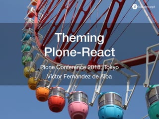 Theming
Víctor Fernández de Alba
Plone-React
Plone Conference 2018, Tokyo
 