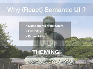 Why (React) Semantic UI ?
• Components architecture
• Flexibility
• Extensibility
THEMING!
 
