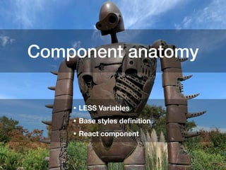 Component anatomy
• LESS Variables
• Base styles deﬁnition
• React component
 