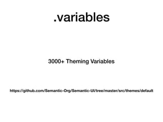 .variables
3000+ Theming Variables
https://github.com/Semantic-Org/Semantic-UI/tree/master/src/themes/default
 