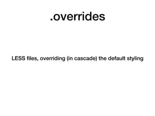 .overrides
LESS ﬁles, overriding (in cascade) the default styling
 