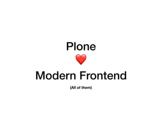 Plone
❤
Modern Frontend
(All of them)
 